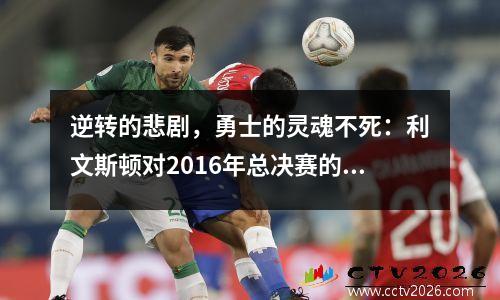 逆转的悲剧，勇士的灵魂不死：利文斯顿对2016年总决赛的反思