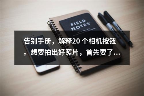 告别手册，解释20 个相机按钮。想要拍出好照片，首先要了解摄影器材。