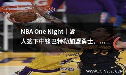 NBA One Night｜湖人签下中锋巴特勒加盟勇士、尼克斯补强