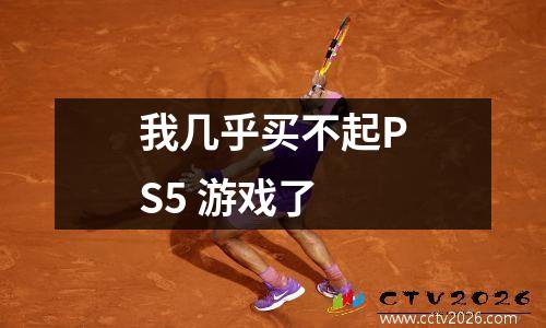 我几乎买不起PS5 游戏了