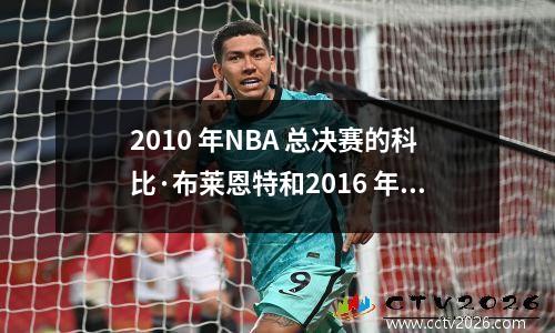 2010 年NBA 总决赛的科比·布莱恩特和2016 年NBA 总决赛的詹姆斯谁更出色？