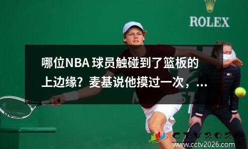 哪位NBA 球员触碰到了篮板的上边缘？麦基说他摸过一次，霍华德还差14厘米。