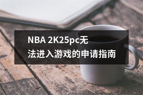 NBA 2K25pc无法进入游戏的申请指南