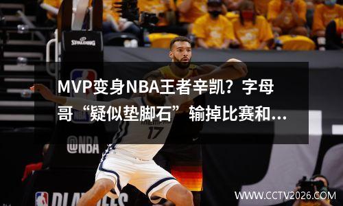 MVP变身NBA王者辛凯？字母哥“疑似垫脚石”输掉比赛和人