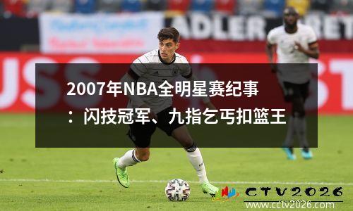 2007年NBA全明星赛纪事：闪技冠军、九指乞丐扣篮王