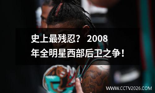 史上最残忍？ 2008年全明星西部后卫之争！