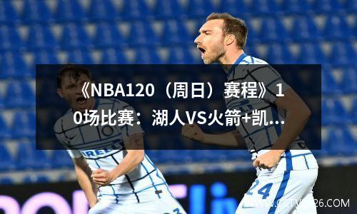 《NBA120（周日）赛程》10场比赛：湖人VS火箭+凯尔特人VS老鹰