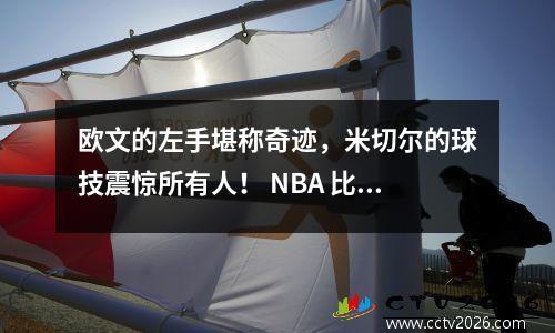 欧文的左手堪称奇迹，米切尔的球技震惊所有人！ NBA 比赛中十大最佳时刻