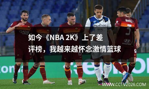 如今《NBA 2K》上了差评榜，我越来越怀念激情篮球