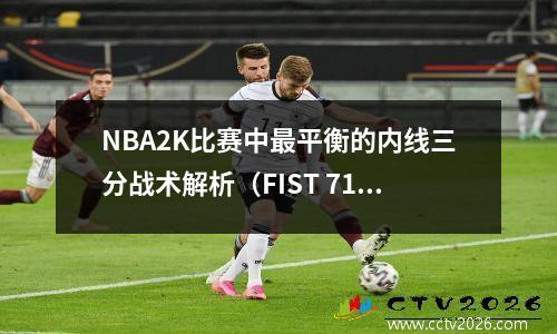 NBA2K比赛中最平衡的内线三分战术解析（FIST 71 DOWN(S)）