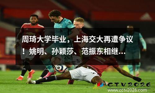 周琦大学毕业，上海交大再遭争议！姚明、孙颖莎、范振东相继被招入