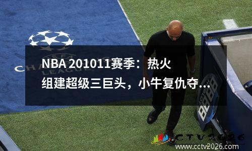 NBA 201011赛季：热火组建超级三巨头，小牛复仇夺冠