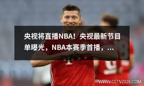 央视将直播NBA！央视最新节目单曝光，NBA本赛季首播，萧华，你赢了