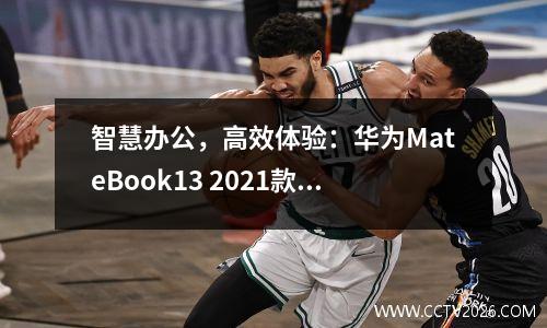 智慧办公，高效体验：华为MateBook13 2021款评测