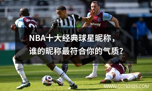 NBA十大经典球星昵称，谁的昵称最符合你的气质？