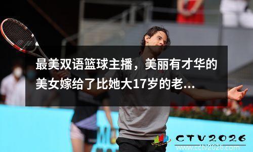 最美双语篮球主播，美丽有才华的美女嫁给了比她大17岁的老外富豪
