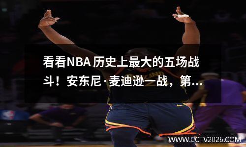 看看NBA 历史上最大的五场战斗！安东尼·麦迪逊一战，第一名毫无悬念！