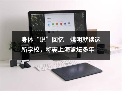 身体“说”回忆｜姚明就读这所学校，称霸上海篮坛多年