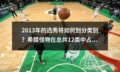 2013年的选秀将如何划分类别？希腊怪物在总共12类中占了6种，骑士受到了影射。
