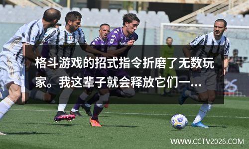 格斗游戏的招式指令折磨了无数玩家。我这辈子就会释放它们一次。