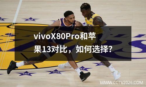 vivoX80Pro和苹果13对比，如何选择？