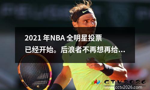2021 年NBA 全明星投票已经开始。后浪者不再想再给前浪机会。