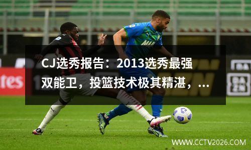 CJ选秀报告：2013选秀最强双能卫，投篮技术极其精湛，库里典范