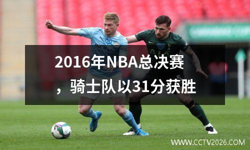 2016年NBA总决赛，骑士队以31分获胜