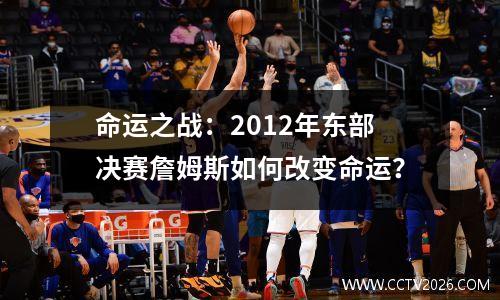 命运之战：2012年东部决赛詹姆斯如何改变命运？