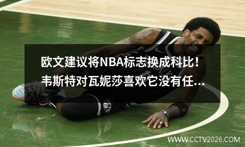 欧文建议将NBA标志换成科比！韦斯特对瓦妮莎喜欢它没有任何意见，你同意吗？