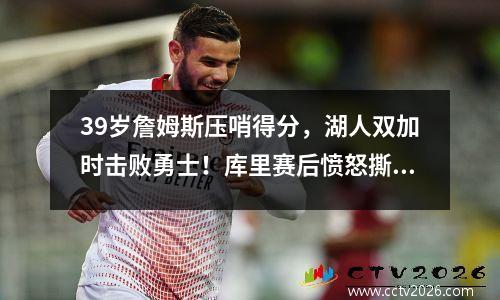 39岁詹姆斯压哨得分，湖人双加时击败勇士！库里赛后愤怒撕毁球衣詹姆斯：他会告诉孙子他与历史最佳同场竞技