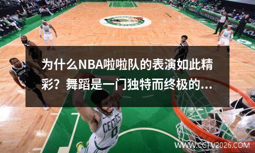 为什么NBA啦啦队的表演如此精彩？舞蹈是一门独特而终极的艺术，不可或缺