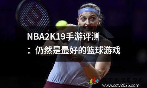 NBA2K19手游评测：仍然是最好的篮球游戏