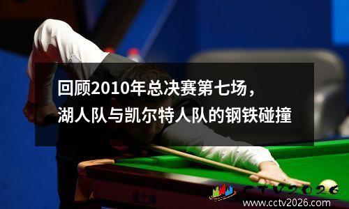 回顾2010年总决赛第七场，湖人队与凯尔特人队的钢铁碰撞