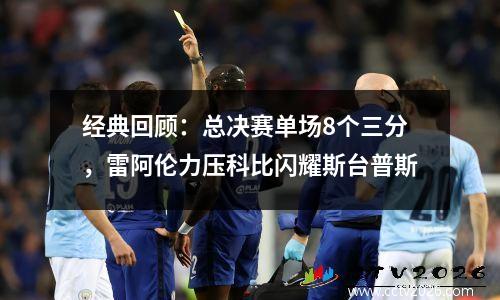 经典回顾：总决赛单场8个三分，雷阿伦力压科比闪耀斯台普斯