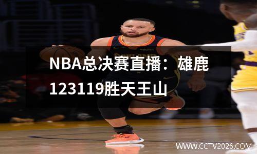 NBA总决赛直播：雄鹿123119胜天王山