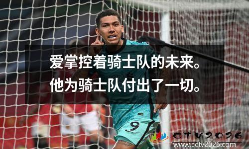 爱掌控着骑士队的未来。他为骑士队付出了一切。