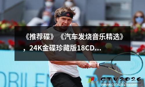 《推荐碟》《汽车发烧音乐精选》，24K金碟珍藏版18CD 13张