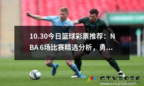 10.30今日篮球彩票推荐：NBA 6场比赛精选分析，勇士VS活塞预测