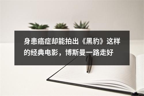 身患癌症却能拍出《黑豹》这样的经典电影，博斯曼一路走好