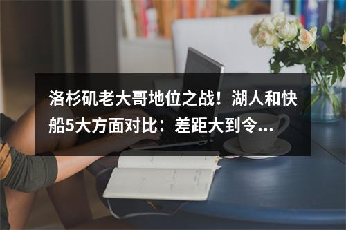 洛杉矶老大哥地位之战！湖人和快船5大方面对比：差距大到令人尴尬