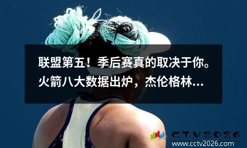 联盟第五！季后赛真的取决于你。火箭八大数据出炉，杰伦格林是大赢家。