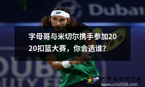 字母哥与米切尔携手参加2020扣篮大赛，你会选谁？