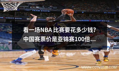 看一场NBA 比赛要花多少钱？中国赛票价是亚锦赛100倍，看科比退役之战要540万
