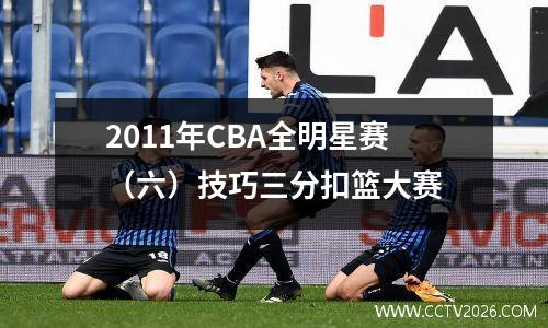 2011年CBA全明星赛（六）技巧三分扣篮大赛