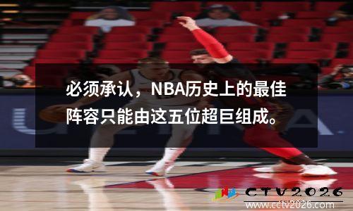 必须承认，NBA历史上的最佳阵容只能由这五位超巨组成。