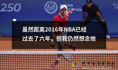 虽然距离2016年NBA已经过去了六年，但我仍然想念他
