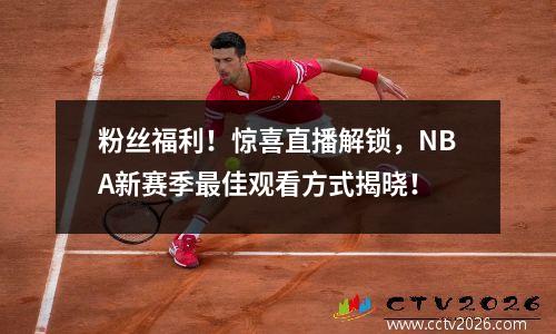 粉丝福利！惊喜直播解锁，NBA新赛季最佳观看方式揭晓！
