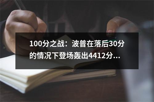100分之战：波普在落后30分的情况下登场轰出4412分，三分球10098分获胜！