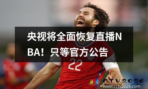 央视将全面恢复直播NBA！只等官方公告